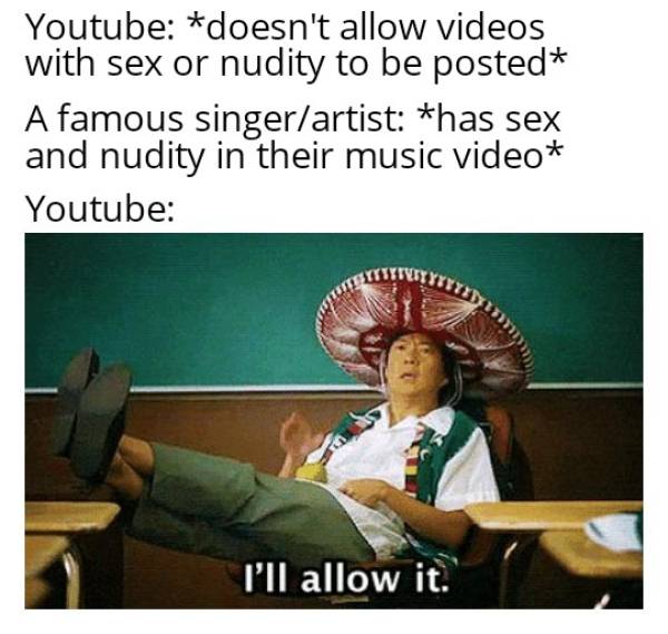 ill allow it meme - Youtube doesn't allow videos with sex or nudity to be posted A famous singerartist has sex and nudity in their music video Youtube I'll allow it.