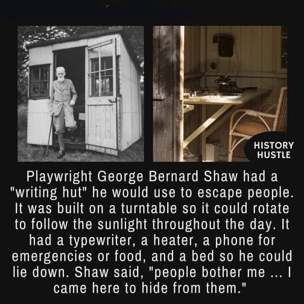 wtf pics - george bernard shaw - History Hustle Playwright George Bernard Shaw had a "writing hut" he would use to escape people. It was built on a turntable so it could rotate to the sunlight throughout the day. It had a typewriter, a heater, a phone for