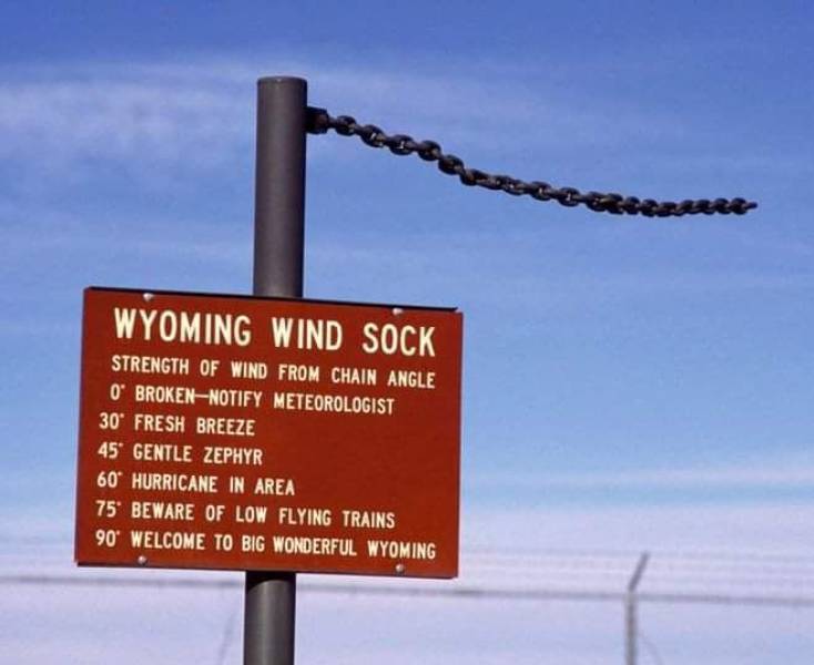 funny randoms and cool pics - wyoming windsock - Wyoming Wind Sock Strength Of Wind From Chain Angle O Brokennotify Meteorologist 30 Fresh Breeze 45 Gentle Zephyr 60 Hurricane In Area 75 Beware Of Low Flying Trains 90 Welcome To Big Wonderful Wyoming