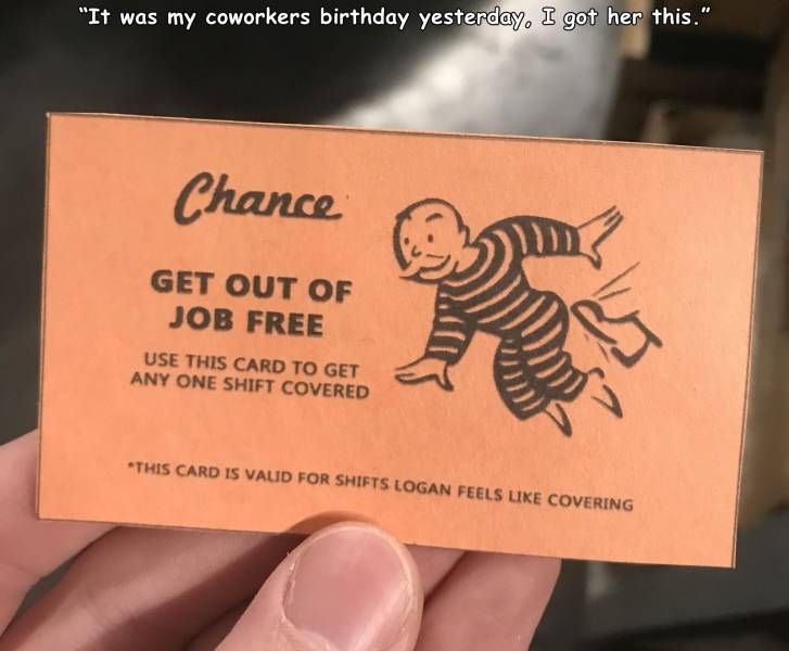 get out of jail free - "It was my coworkers birthday yesterday. I got her this." Chance Get Out Of Job Free Use This Card To Get Any One Shift Covered This Card Is Vald For Shifts Logan Feels Covering