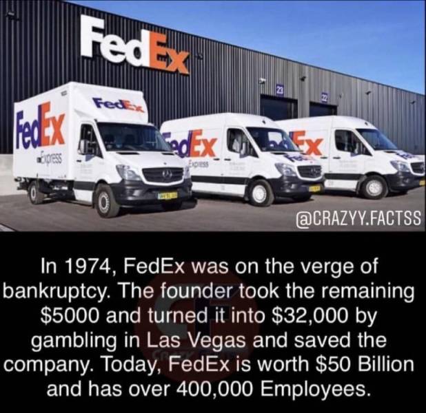 fedex ground - FedEx Fedex FedEx SedEx press F .Factss In 1974, FedEx was on the verge of bankruptcy. The founder took the remaining $5000 and turned it into $32,000 by gambling in Las Vegas and saved the company. Today, FedEx is worth $50 Billion and has
