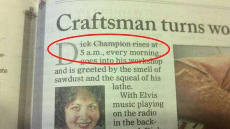 funny names - Craftsman turns wo ate ick Champion rises at 5 a.m., every morning, goes into his workshop and is greeted by the smell of sawdust and the squeal of his lathe. With Elvis music playing on the radio in the back