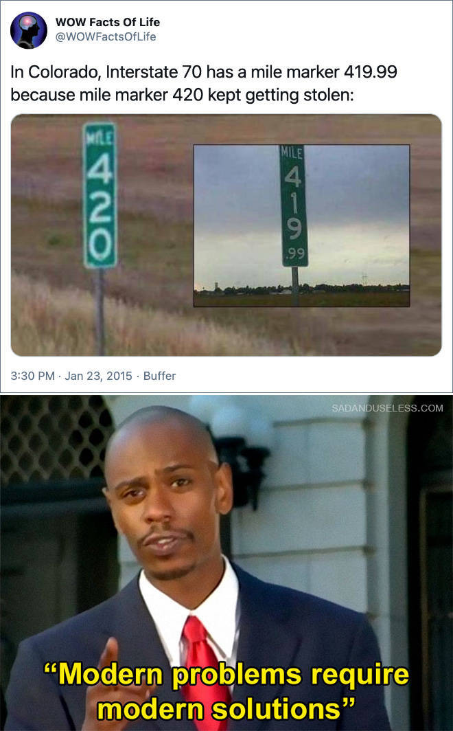 modern problems require modern solutions - Wow Facts Of Life In Colorado, Interstate 70 has a mile marker 419.99 because mile marker 420 kept getting stolen Me 4 Mile 4 1 9 .99 . Buffer Sadanduseless.Com "Modern problems require modern solutions"