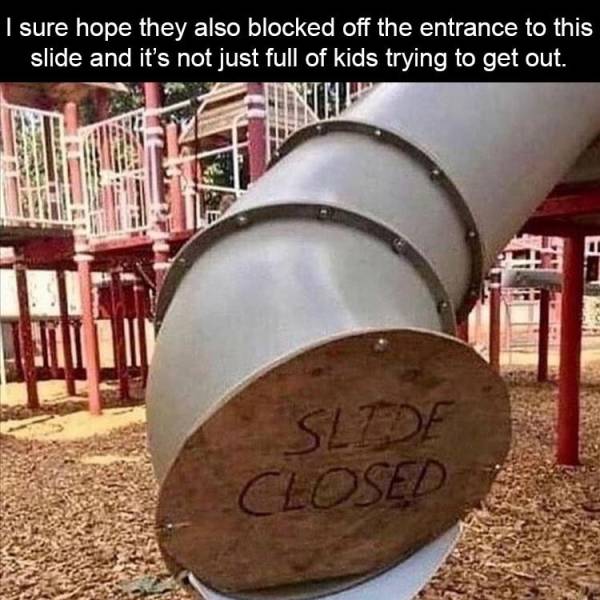 funny memes and pics - closed memes - I sure hope they also blocked off the entrance to this slide and it's not just full of kids trying to get out. Slide Closed