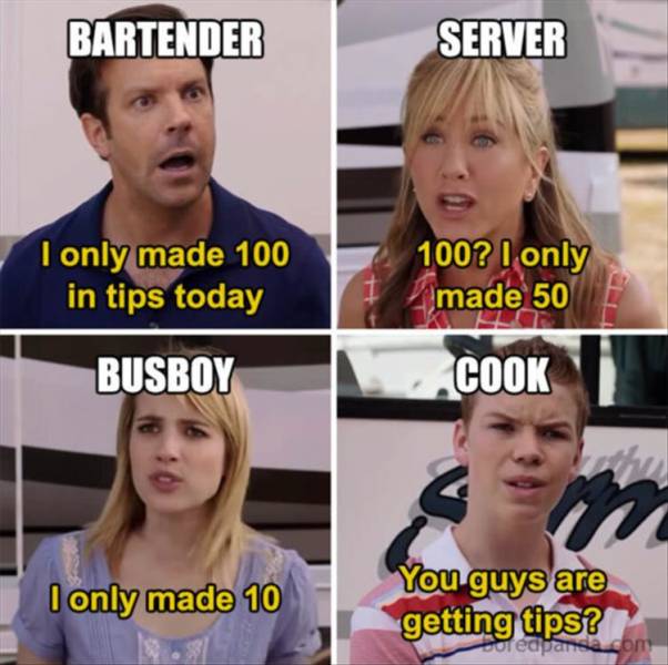 funny memes and pics - election memes funny - Bartender Server I only made 100 in tips today 100? I only made 50E Busboy Cook I only made 10 You guys are getting tips? Soreapanse.com