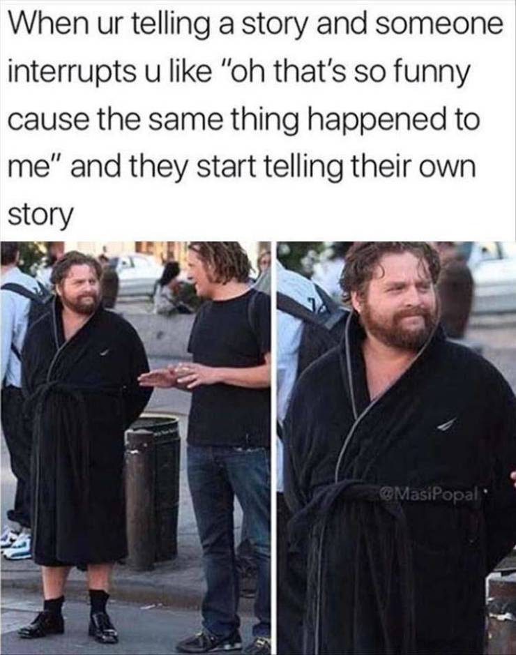 funny memes and pics - asking for advice meme - When ur telling a story and someone interrupts u "oh that's so funny cause the same thing happened to me" and they start telling their own story