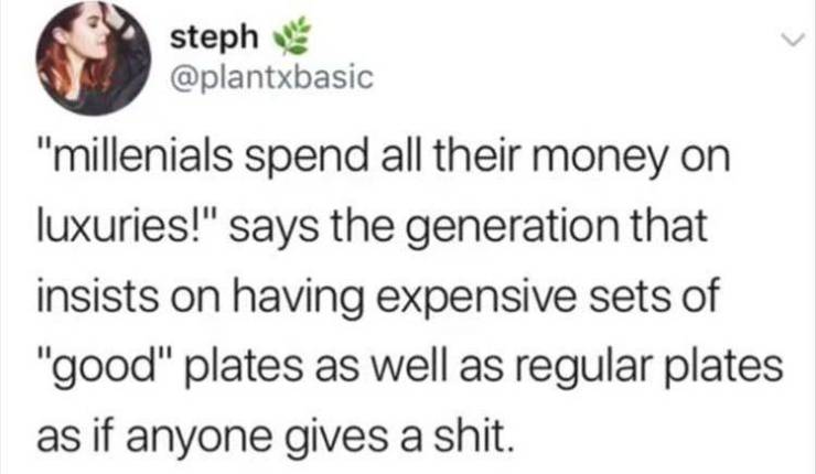 everyone can t go with you quotes - steph "millenials spend all their money on luxuries!" says the generation that insists on having expensive sets of "good" plates as well as regular plates as if anyone gives a shit.