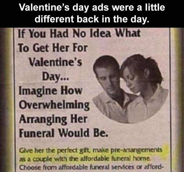 photo caption - Valentine's day ads were a little different back in the day. If You Had No Idea What To Get Her For Valentine's Day... Imagine How Overwhelming Arranging Her Funeral Would Be. Glve her the perfect gift, make prearrangements as a couple wit