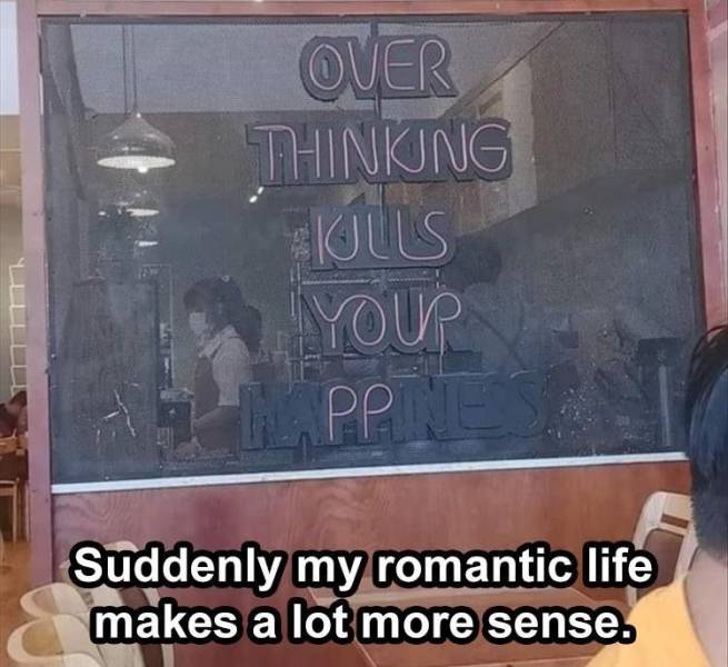 glass - Over Thinking Klus Your Ppe Suddenly my romantic life makes a lot more sense.