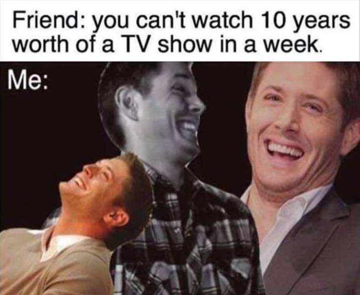 jensen ackles laughing meme - Friend you can't watch 10 years worth of a Tv show in a week. Me