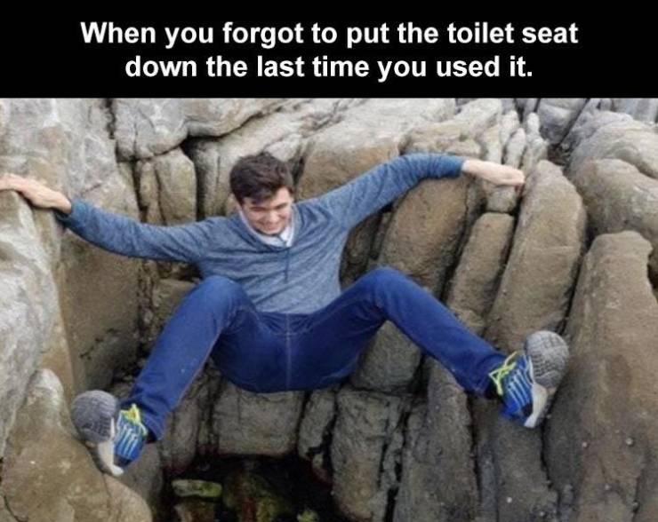 bouldering - When you forgot to put the toilet seat down the last time you used it.