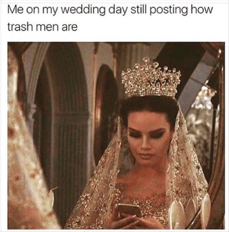 me on my wedding day meme - Me on my wedding day still posting how trash men are