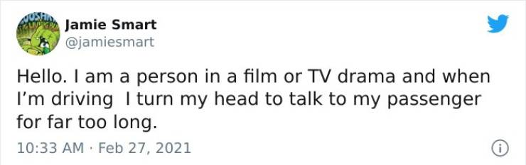 #imdumb tweets - Jamie Smart Hello. I am a person in a film or Tv drama and when I'm driving I turn my head to talk to my passenger for far too long.