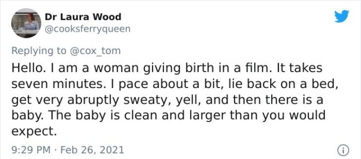 paper - Dr Laura Wood Hello. I am a woman giving birth in a film. It takes seven minutes. I pace about a bit, lie back on a bed, get very abruptly sweaty, yell, and then there is a baby. The baby is clean and larger than you would expect.