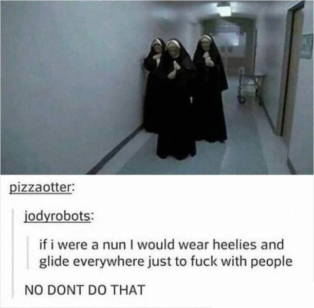 funny nun memes - pizzaotter jodyrobots if i were a nun I would wear heelies and glide everywhere just to fuck with people No Dont Do That