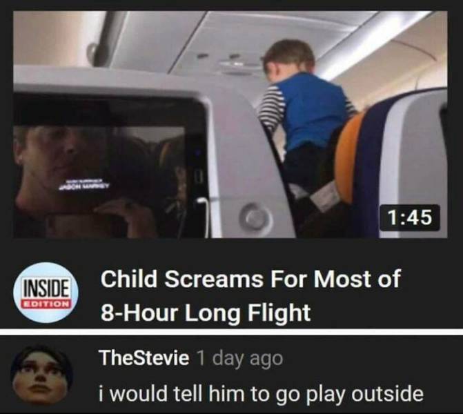 video - 0 Inside Edition Child Screams For Most of 8Hour Long Flight TheStevie 1 day ago i would tell him to go play outside