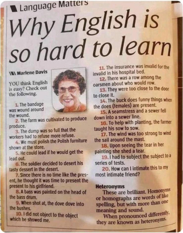 viral pics - english is so hard to learn marlene davis - Language Matters Why English is so hard to learn 11. The insurance was invalid for the Marlene Davis invalid in his hospital bed. You think English 12. There was a row among the is easy? Check out o