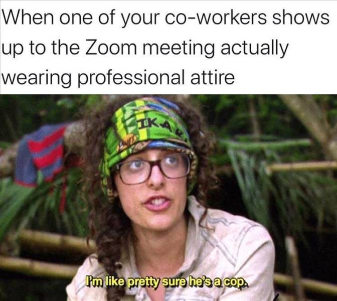 photo caption - When one of your coworkers shows up to the Zoom meeting actually wearing professional attire Pm pretty sure he's a. copa
