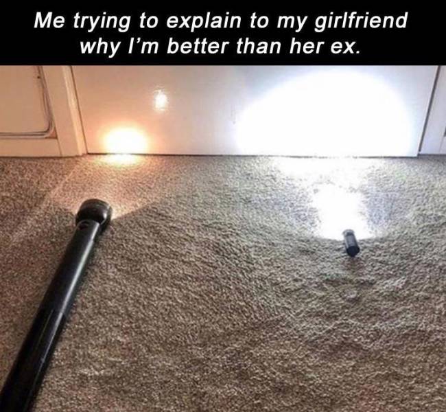 two flashlights meme - Me trying to explain to my girlfriend why I'm better than her ex.