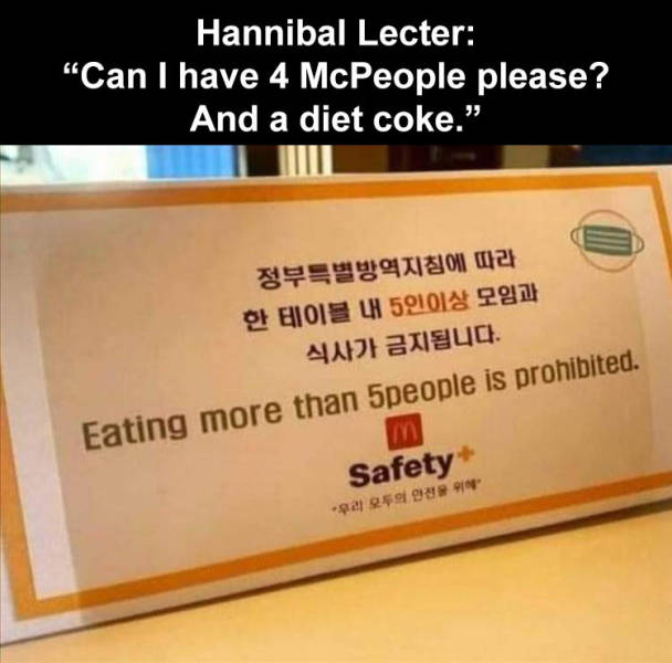 Hannibal Lecter Can I have 4 McPeople please? And a diet coke." 5 . Eating more than 5people is prohibited. Safety '