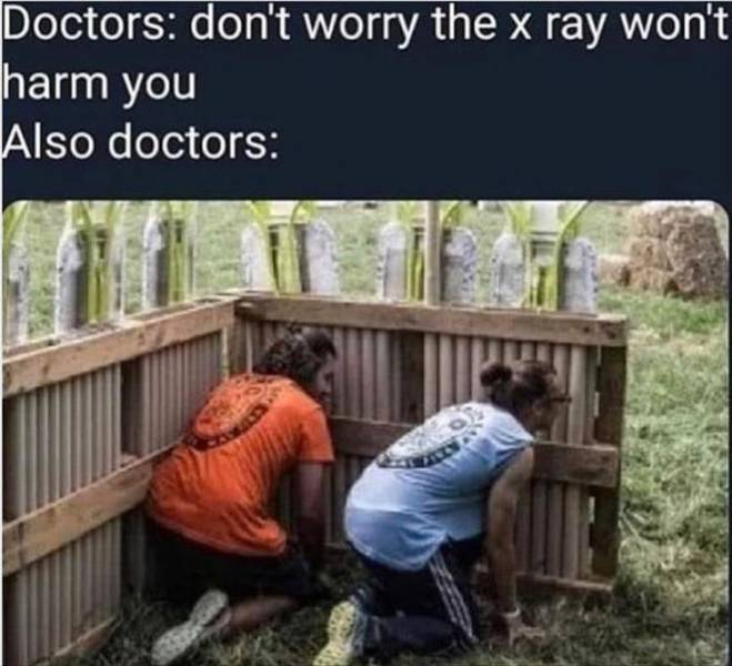 anti boredom memes - Doctors don't worry the x ray won't harm you Also doctors