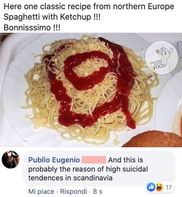 al dente - Here one classic recipe from northern Europe Spaghetti with Ketchup !!! Bonnisssimo !!! Italians Mad At Food Publio Eugenio And this is probably the reason of high suicidal tendences in scandinavia 17 Mi piace . Rispondi . 8 s