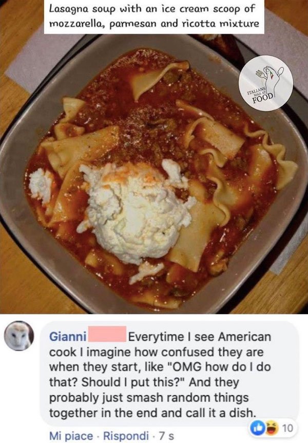 dish - Lasagna soup with an ice cream scoop of mozzarella, parmesan and ricotto mixture Italians Mabuti Food Gianni Everytime I see American cook I imagine how confused they are when they start, "Omg how do I do that? Should I put this?" And they probably