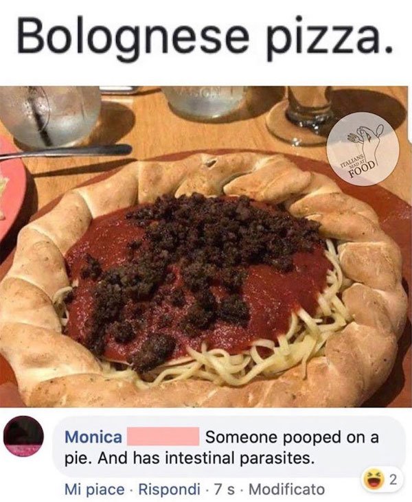 dish - Bolognese pizza. Italians Mdat Food Monica Someone pooped on a pie. And has intestinal parasites. Mi piace . Rispondi 7 s. Modificato 2