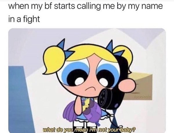 am i not your baby meme - when my bf starts calling me by my name in a fight Looniese what do you mean im not your baby?