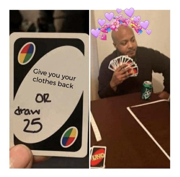 draw the whole deck meme - Give you your clothes back Or draw 25 Uno