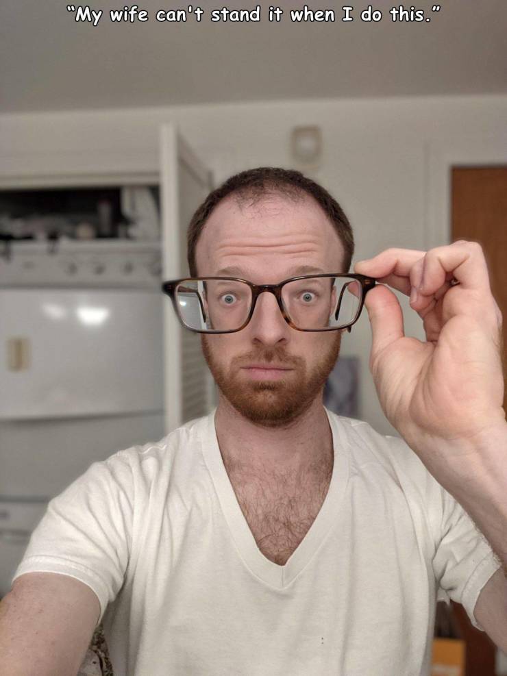glasses - "My wife can't stand it when I do this."