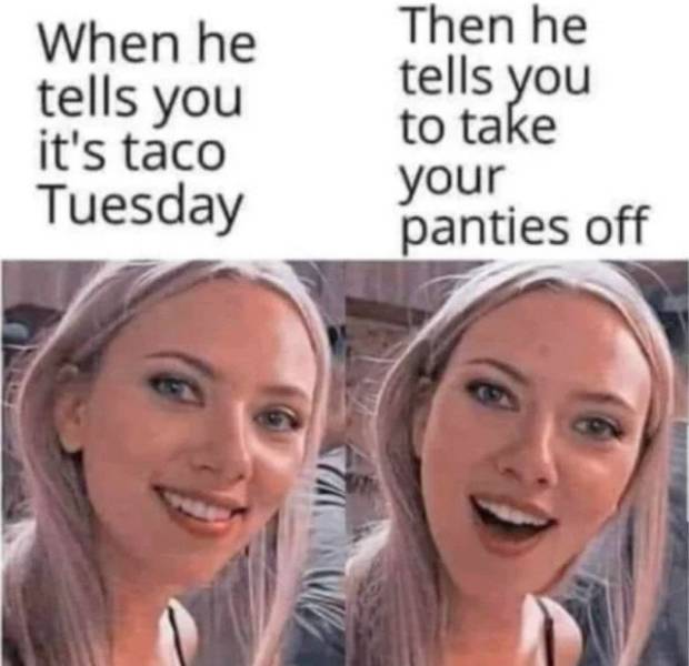 scarlett johansson meme - When he tells you it's taco Tuesday Then he tells you to take your panties off