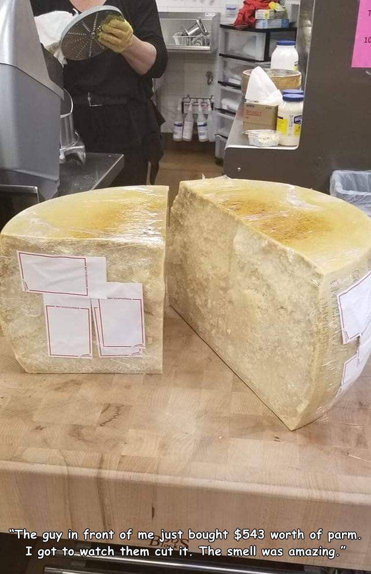 cheese - "The guy in front of me just bought $543 worth of parm. I got to watch them cut it. The smell was amazing."