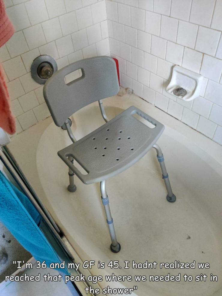 chair - "I'm 36 and my Gf is 45. I hadnt realized we reached that peak age where we needed to sit in the shower.