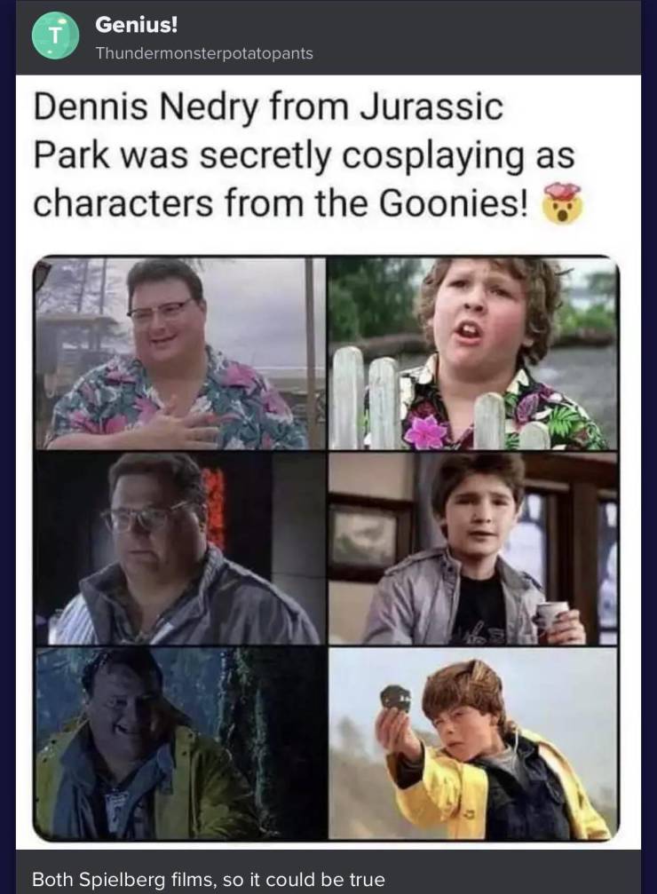 funny pics - dennis nedry goonies - Genius! Thundermonsterpotatopants Dennis Nedry from Jurassic Park was secretly cosplaying as characters from the Goonies! Both Spielberg films, so it could be true