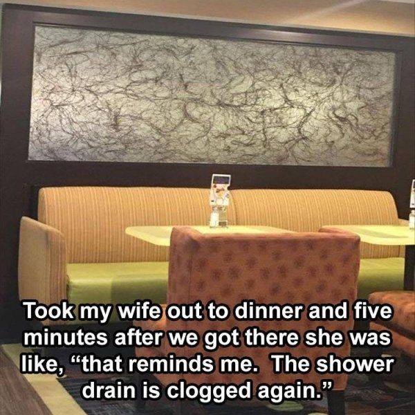 monday morning randomness - wall - Took my wife out to dinner and five minutes after we got there she was , that reminds me. The shower drain is clogged again."