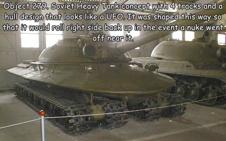 Object 279. Soviet Heavy Tank concept with 4 tracks and a hull design that looks a Ufo. It was shaped this way so that it would roll right side back up in the event a nuke went off near it.