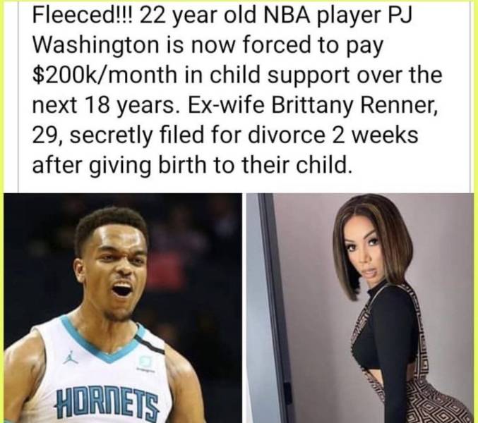 random funny and wtf pics - pj washington's ex wife - Fleeced!!! 22 year old Nba player Pj Washington is now forced to pay $month in child support over the next 18 years. Exwife Brittany Renner, 29, secretly filed for divorce 2 weeks after giving birth to
