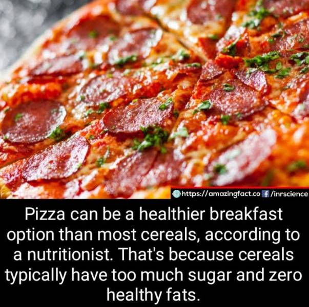 f inrscience Pizza can be a healthier breakfast option than most cereals, according to a nutritionist. That's because cereals typically have too much sugar and zero healthy fats.