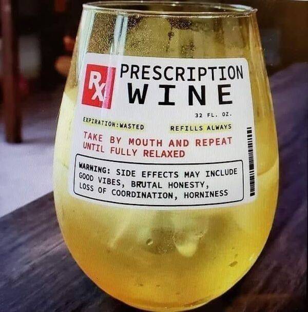 funny pics - fun randoms - drink - Prescription Wine Expiration Wasted 32 Fl. Oz. Refills Always Take By Mouth And Repeat Until Fully Relaxed Warning Side Effects May Include Good Vibes, Brutal Honesty, Loss Of Coordination, Horniness
