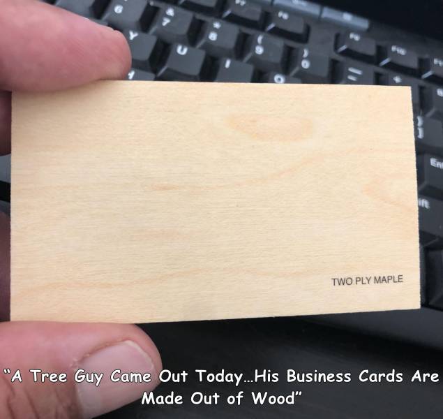 wood - U Two Ply Maple "A Tree Guy Came Out Today... His Business Cards Are Made Out of Wood"