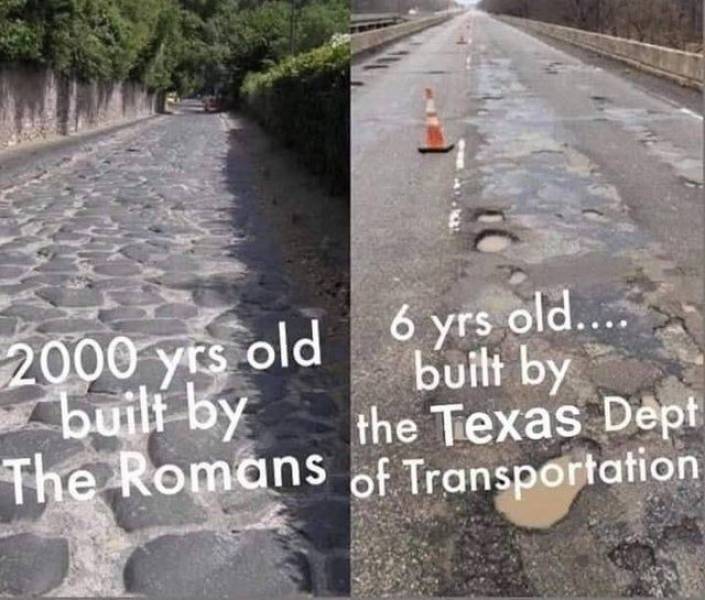 awesome pics to enjoy - road memes - 6 yrs old.... 2000 yrs old built by built by the Texas Dept The Romans of Transportation