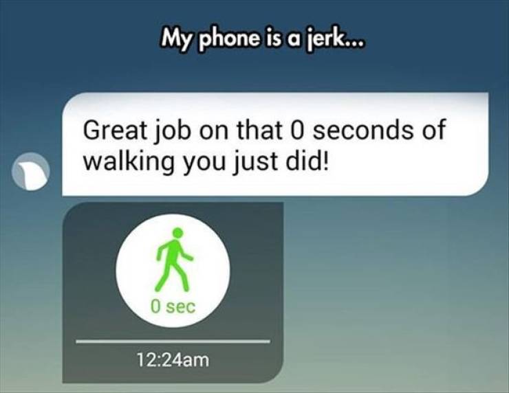 great job on that 0 seconds of walking you just did - My phone is a jerk... Great job on that 0 seconds of walking you just did! O sec am