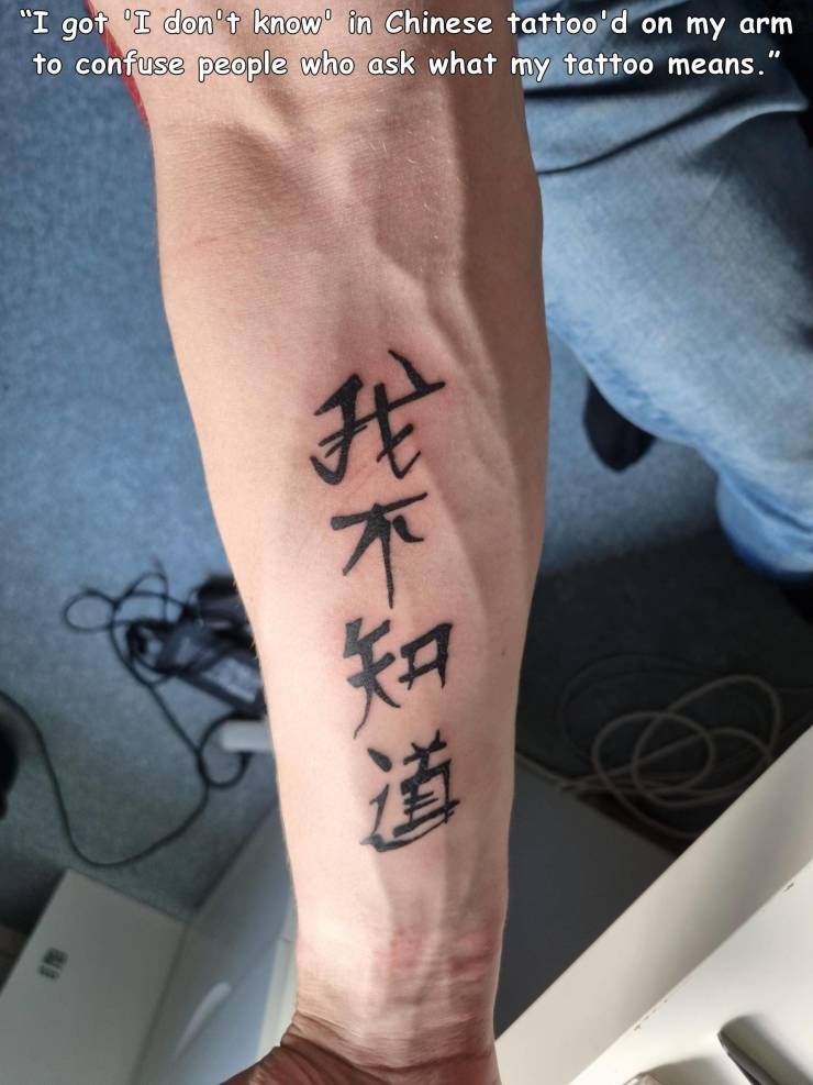 tattoo - "I got 'I don't know in Chinese tattoo'd on my arm to confuse people who ask what my tattoo means." 1