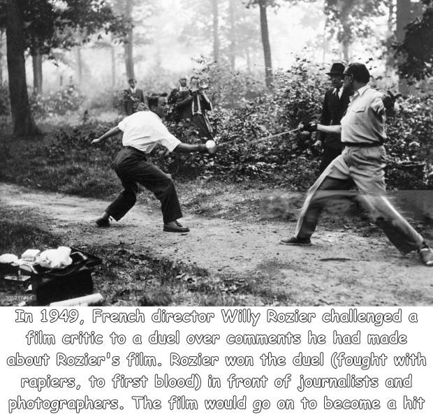 funny random pics - 700R17 In 1949, French director Willy Rozier challenged a film critic to a duel over he had made about Rozier's film. Rozier won the duel fought with rapiers, to first blood in front of journalists and photographers. The film would go 