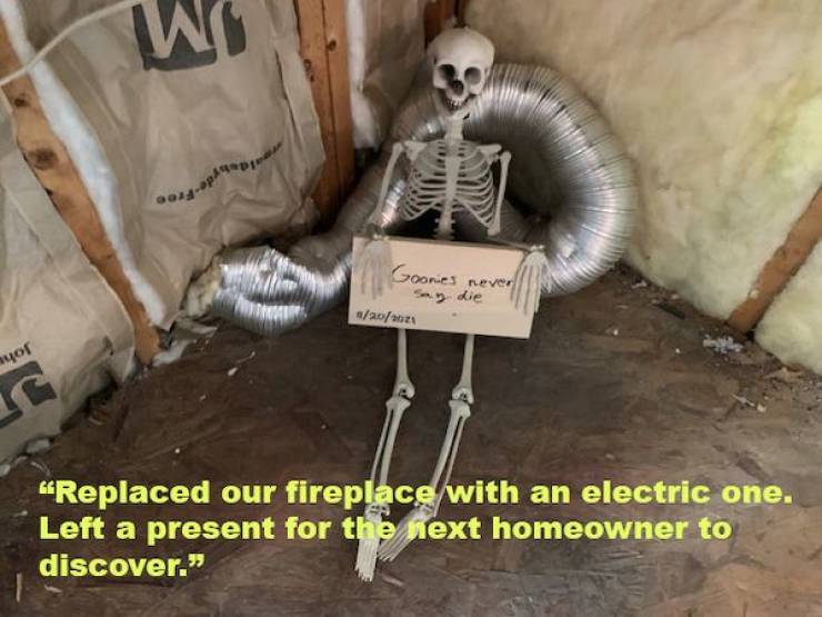 fun randoms - skeleton - wo op Goonies rever say die 92021 nyor Ig Replaced our fireplace with an electric one. Left a present for the next homeowner to discover."