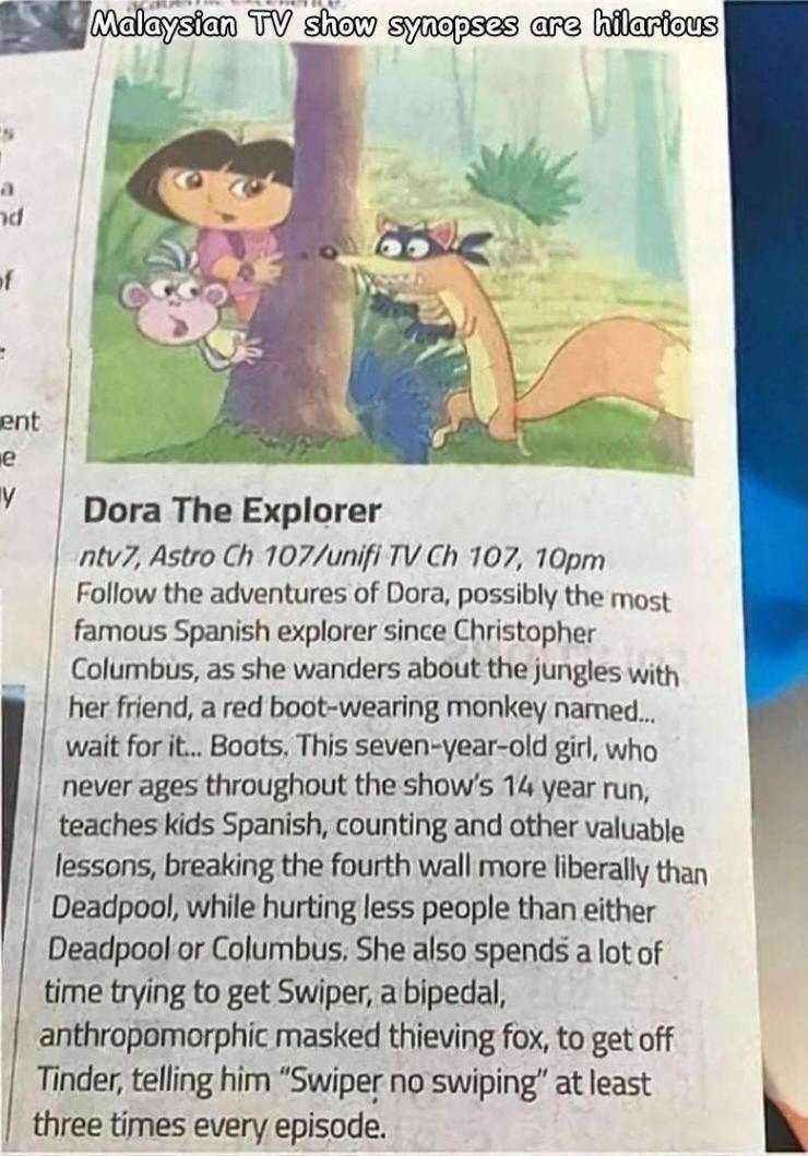 fun randoms - funny photos - malaysian tv show synopsis - Malaysian Tv show synopses are hilarious ad bo of ent y Dora The Explorer ntv7, Astro Ch 107unifi Tv Ch 107, 10pm the adventures of Dora, possibly the most famous Spanish explorer since Christopher