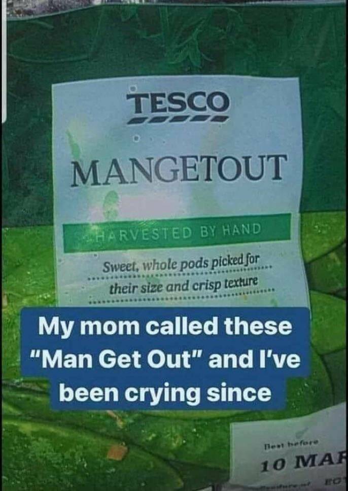 cool fun photo - tesco broadband - Tesco Mangetout Harvested By Hand Sweet, whole pods picked for their size and crisp texture My mom called these "Man Get Out" and I've been crying since 10 Mah