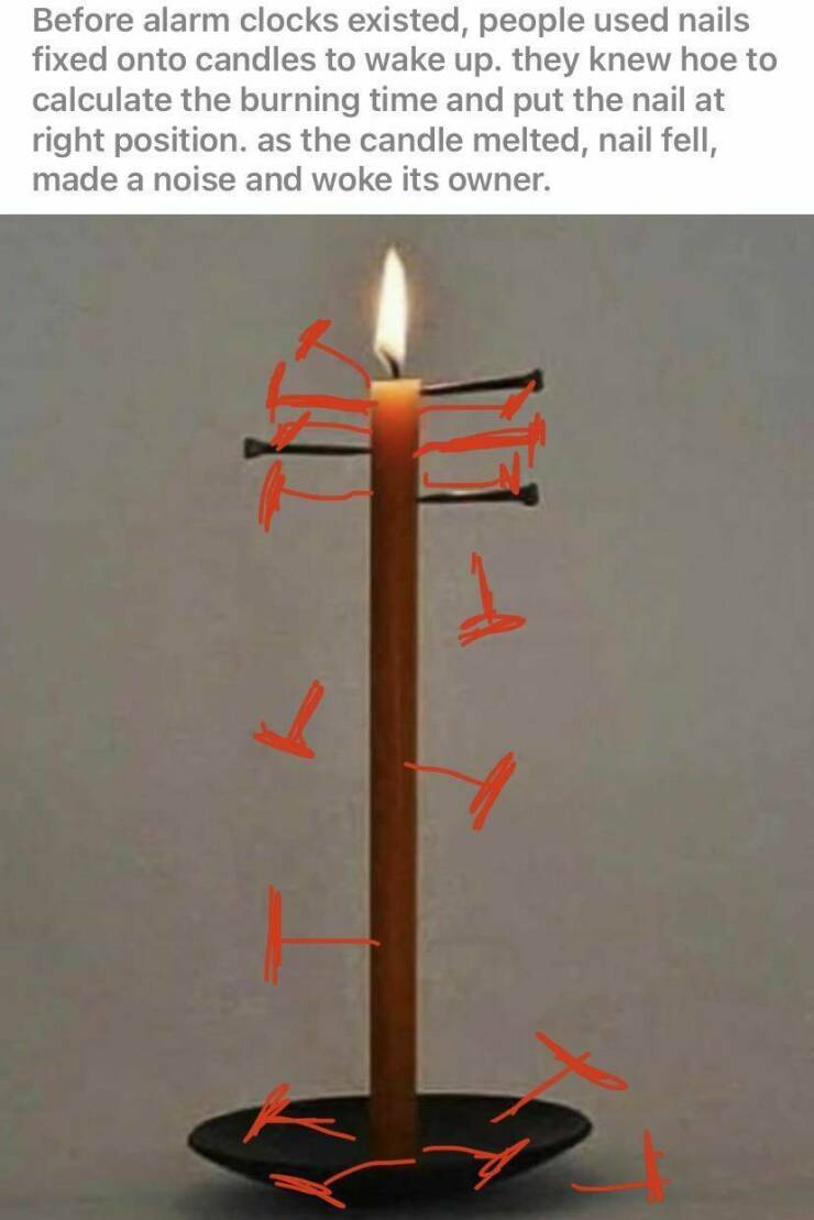 random pics - Before alarm clocks existed, people used nails fixed onto candles to wake up. they knew hoe to calculate the burning time and put the nail at right position as the candle melted, nail fell, made a noise and woke its owner.