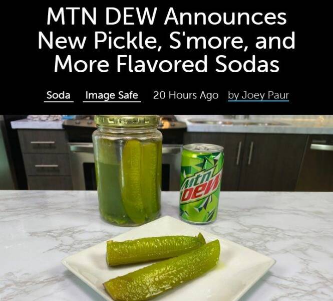 fun randoms - funny photos - mountain dew - Mtn Dew Announces New Pickle, S'more, and More Flavored Sodas Soda Image Safe 20 Hours Ago by Joey Paur ben